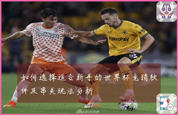 如何选择适合新手的世界杯竞猜软件及串关玩法分析