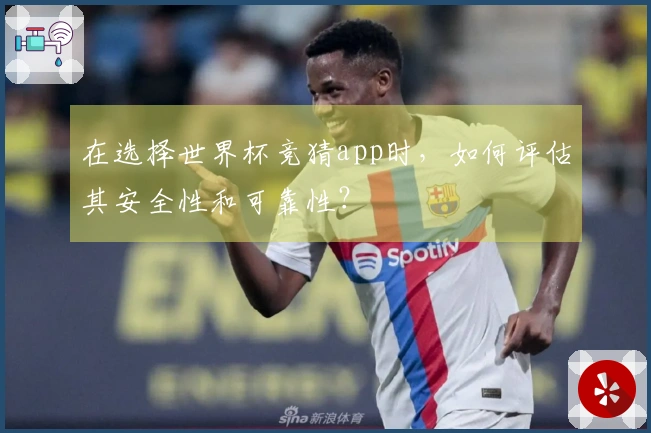 在选择世界杯竞猜app时，如何评估其安全性和可靠性？
