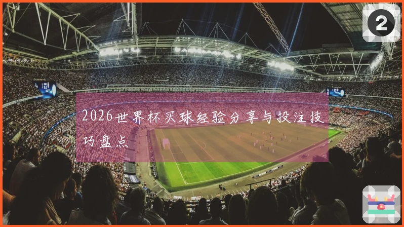 2026世界杯买球经验分享与投注技巧盘点