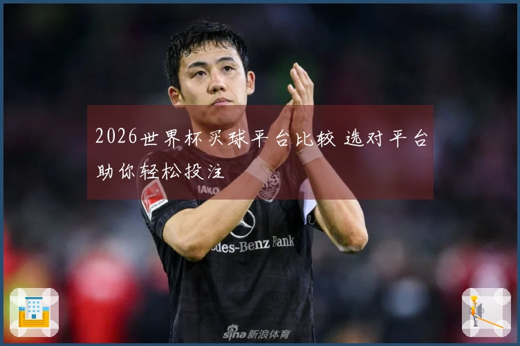 2026世界杯买球平台比较 选对平台助你轻松投注