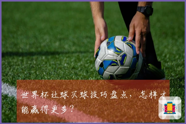 世界杯让球买球技巧盘点，怎样才能赢得更多？